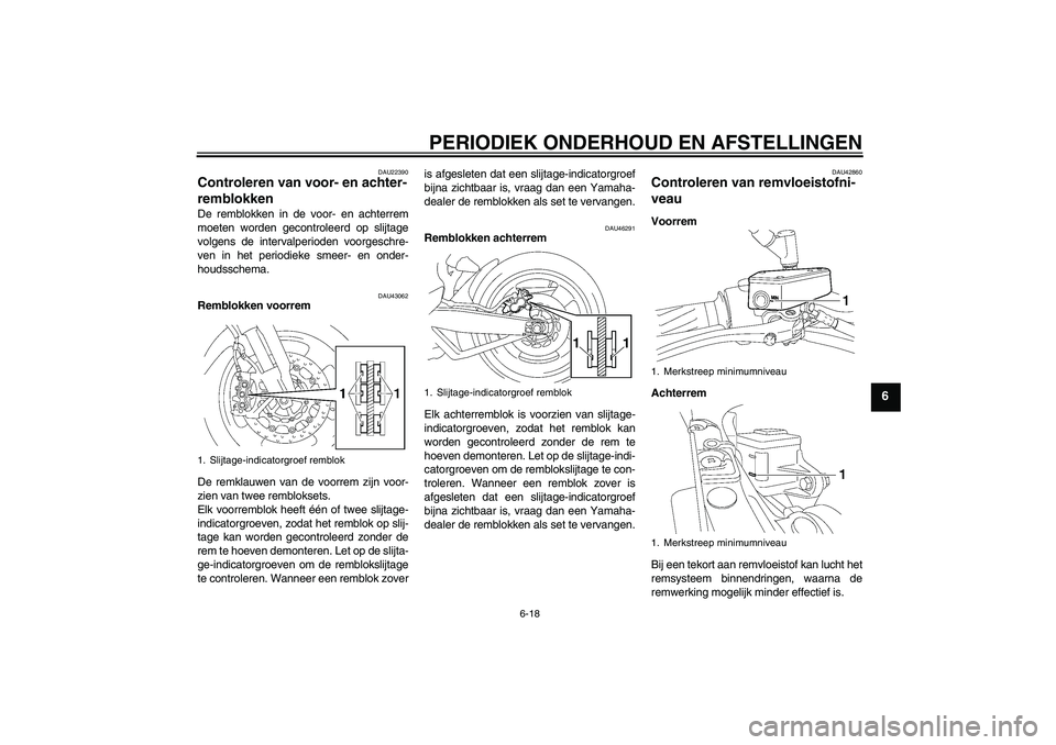 YAMAHA MT-01 2009  Instructieboekje (in Dutch) PERIODIEK ONDERHOUD EN AFSTELLINGEN
6-18
6
DAU22390
Controleren van voor- en achter-
remblokken De remblokken in de voor- en achterrem
moeten worden gecontroleerd op slijtage
volgens de intervalperiod