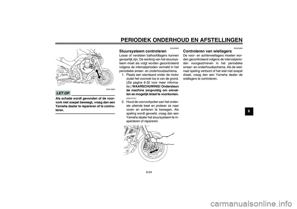 YAMAHA MT-01 2009  Instructieboekje (in Dutch) PERIODIEK ONDERHOUD EN AFSTELLINGEN
6-24
6
LET OP
DCA10590
Als schade wordt gevonden of de voor-
vork niet soepel beweegt, vraag dan een
Yamaha dealer te repareren of te contro-
leren.
DAU23283
Stuurs