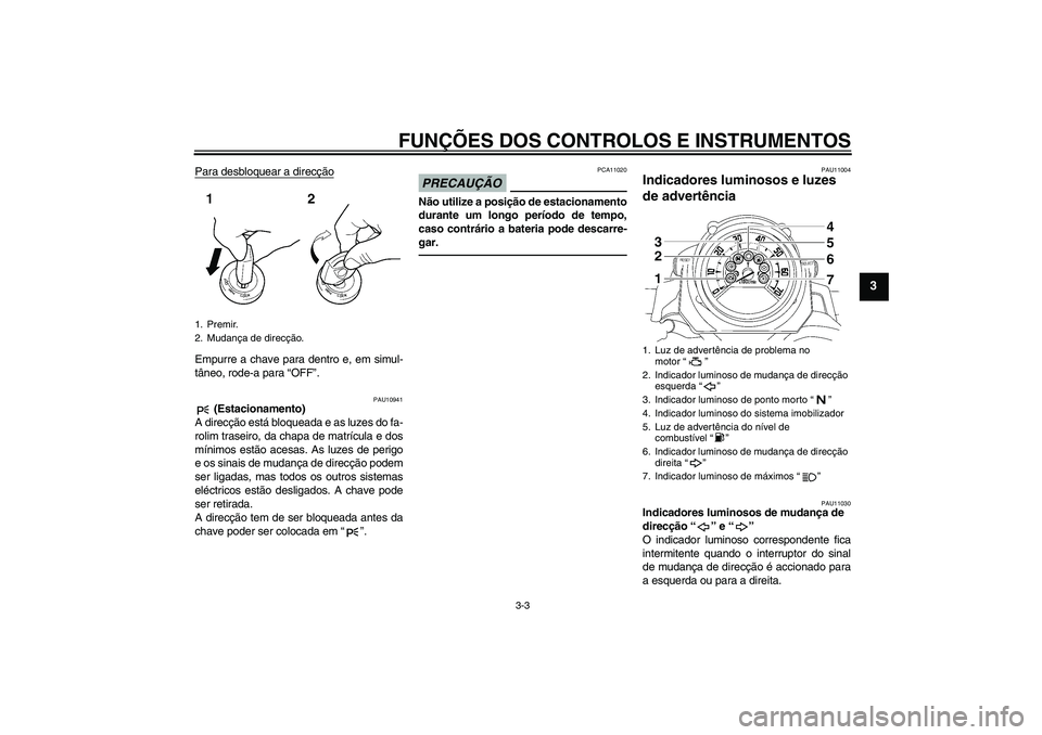 YAMAHA MT-01 2009  Manual de utilização (in Portuguese) FUNÇÕES DOS CONTROLOS E INSTRUMENTOS
3-3
3
Para desbloquear a direcçãoEmpurre a chave para dentro e, em simul-
tâneo, rode-a para “OFF”.
PAU10941
 (Estacionamento)
A direcção está bloquead