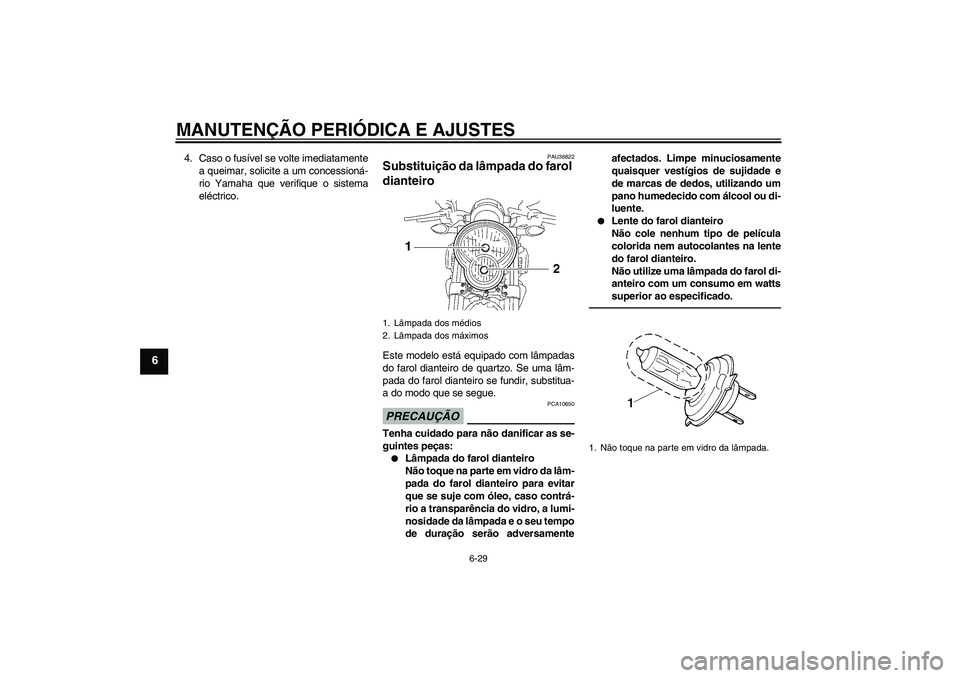 YAMAHA MT-01 2009  Manual de utilização (in Portuguese) MANUTENÇÃO PERIÓDICA E AJUSTES
6-29
6
4. Caso o fusível se volte imediatamente
a queimar, solicite a um concessioná-
rio Yamaha que verifique o sistema
eléctrico.
PAU36822
Substituição da lâm