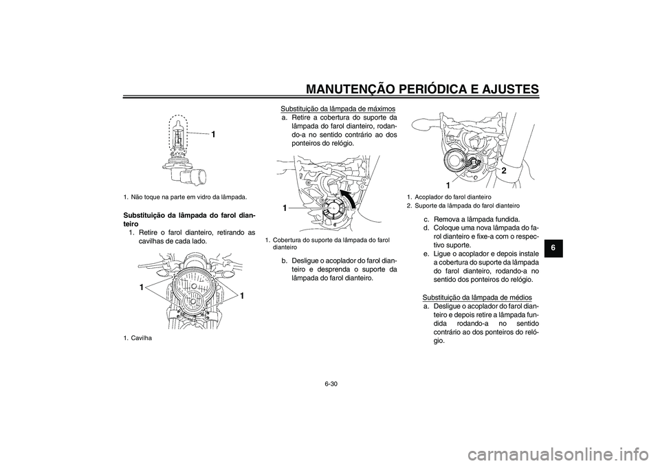 YAMAHA MT-01 2009  Manual de utilização (in Portuguese) MANUTENÇÃO PERIÓDICA E AJUSTES
6-30
6
Substituição da lâmpada do farol dian-
teiro
1. Retire o farol dianteiro, retirando as
cavilhas de cada lado.Substituição da lâmpada de máximos
a. Retir