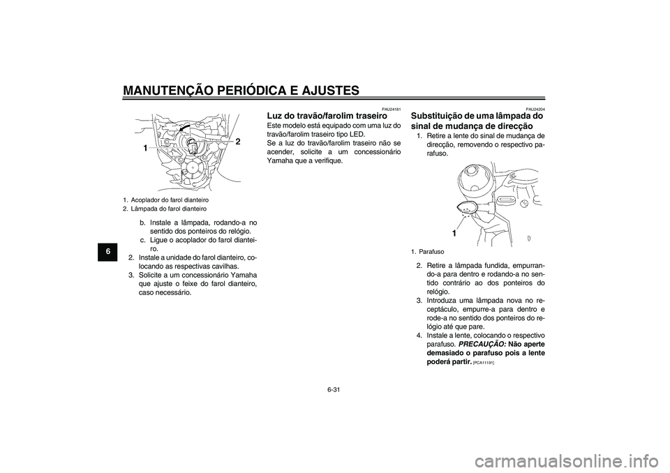 YAMAHA MT-01 2009  Manual de utilização (in Portuguese) MANUTENÇÃO PERIÓDICA E AJUSTES
6-31
6
b. Instale a lâmpada, rodando-a no
sentido dos ponteiros do relógio.
c. Ligue o acoplador do farol diantei-
ro.
2. Instale a unidade do farol dianteiro, co-
