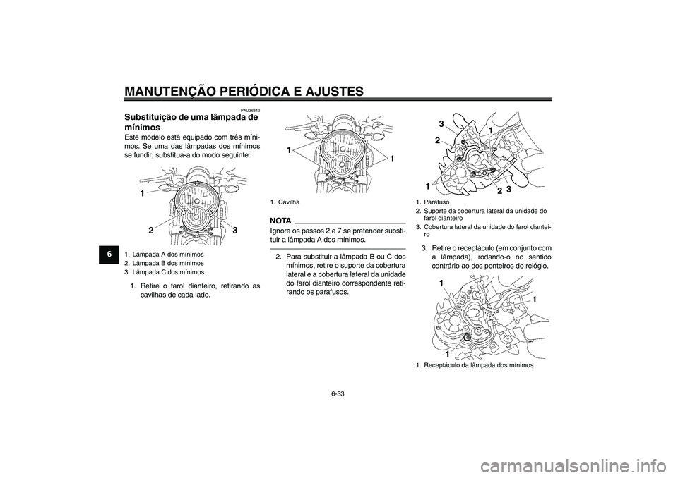 YAMAHA MT-01 2009  Manual de utilização (in Portuguese) MANUTENÇÃO PERIÓDICA E AJUSTES
6-33
6
PAU36842
Substituição de uma lâmpada de 
mínimos Este modelo está equipado com três míni-
mos. Se uma das lâmpadas dos mínimos
se fundir, substitua-a 