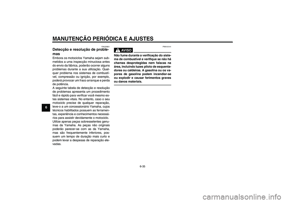 YAMAHA MT-01 2009  Manual de utilização (in Portuguese) MANUTENÇÃO PERIÓDICA E AJUSTES
6-35
6
PAU25851
Detecção e resolução de proble-
mas Embora os motociclos Yamaha sejam sub-
metidos a uma inspecção minuciosa antes
do envio da fábrica, poderã