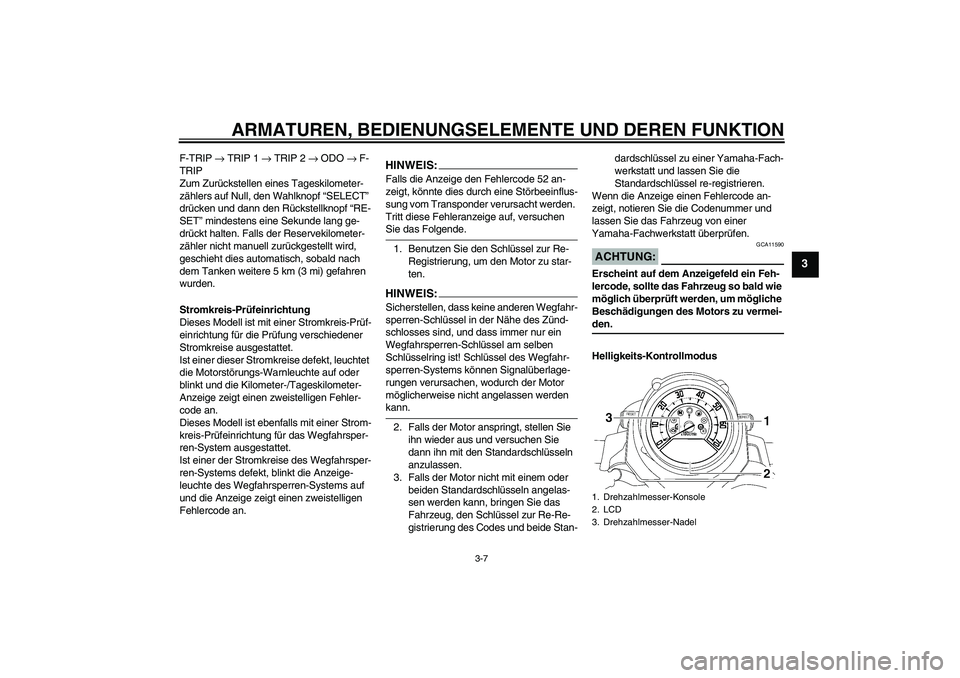 YAMAHA MT-01 2008  Betriebsanleitungen (in German) ARMATUREN, BEDIENUNGSELEMENTE UND DEREN FUNKTION
3-7
3
F-TRIP → TRIP 1 → TRIP 2 → ODO → F-
TRIP
Zum Zurückstellen eines Tageskilometer-
zählers auf Null, den Wahlknopf “SELECT” 
drücken