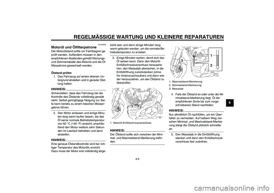 YAMAHA MT-01 2008 Betriebsanleitungen (in German) REGELMÄSSIGE WARTUNG UND KLEINERE REPARATUREN
6-9
6
GAU36806
Motoröl und Ölfilterpatrone Der Motorölstand sollte vor Fahrtbeginn ge-
prüft werden. Außerdem müssen in den
empfohlenen Abständen YAMAHA MT-01 2008 Betriebsanleitungen (in German) REGELMÄSSIGE WARTUNG UND KLEINERE REPARATUREN
6-9
6
GAU36806
Motoröl und Ölfilterpatrone Der Motorölstand sollte vor Fahrtbeginn ge-
prüft werden. Außerdem müssen in den
empfohlenen Abständen