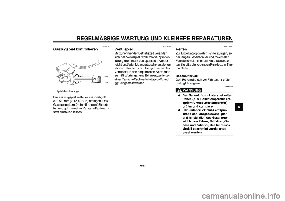 YAMAHA MT-01 2008 Betriebsanleitungen (in German) REGELMÄSSIGE WARTUNG UND KLEINERE REPARATUREN
6-13
6
GAU21382
Gaszugspiel kontrollieren Das Gaszugspiel sollte am Gasdrehgriff
3.0–5.0 mm (0.12–0.20 in) betragen. Das
Gaszugspiel am Drehgriff r YAMAHA MT-01 2008 Betriebsanleitungen (in German) REGELMÄSSIGE WARTUNG UND KLEINERE REPARATUREN
6-13
6
GAU21382
Gaszugspiel kontrollieren Das Gaszugspiel sollte am Gasdrehgriff
3.0–5.0 mm (0.12–0.20 in) betragen. Das
Gaszugspiel am Drehgriff r