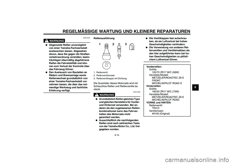 YAMAHA MT-01 2008 Betriebsanleitungen (in German) REGELMÄSSIGE WARTUNG UND KLEINERE REPARATUREN
6-15
6
WARNUNG
GWA10470
Abgenutzte Reifen unverzüglich
von einer Yamaha-Fachwerkstatt
austauschen lassen. Abgesehen
davon, dass Sie gegen die Stra YAMAHA MT-01 2008 Betriebsanleitungen (in German) REGELMÄSSIGE WARTUNG UND KLEINERE REPARATUREN
6-15
6
WARNUNG
GWA10470
Abgenutzte Reifen unverzüglich
von einer Yamaha-Fachwerkstatt
austauschen lassen. Abgesehen
davon, dass Sie gegen die Stra
