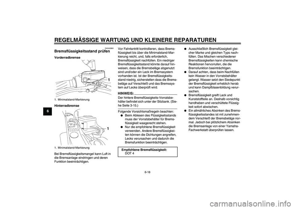 YAMAHA MT-01 2008 Betriebsanleitungen (in German) REGELMÄSSIGE WARTUNG UND KLEINERE REPARATUREN
6-18
6
GAU42860
Bremsflüssigkeitsstand prüfen Vorderradbremse
Hinterradbremse
Bei Bremsflüssigkeitsmangel kann Luft in
die Bremsanlage eindringen und YAMAHA MT-01 2008 Betriebsanleitungen (in German) REGELMÄSSIGE WARTUNG UND KLEINERE REPARATUREN
6-18
6
GAU42860
Bremsflüssigkeitsstand prüfen Vorderradbremse
Hinterradbremse
Bei Bremsflüssigkeitsmangel kann Luft in
die Bremsanlage eindringen und