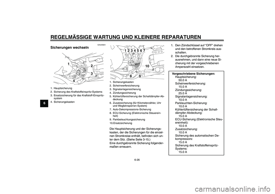 YAMAHA MT-01 2008 Betriebsanleitungen (in German) REGELMÄSSIGE WARTUNG UND KLEINERE REPARATUREN
6-26
6
GAU23624
Sicherungen wechseln
Die Hauptsicherung und der Sicherungs-
kasten, der die Sicherungen für die einzel-
nen Stromkreise enthält, befin YAMAHA MT-01 2008 Betriebsanleitungen (in German) REGELMÄSSIGE WARTUNG UND KLEINERE REPARATUREN
6-26
6
GAU23624
Sicherungen wechseln
Die Hauptsicherung und der Sicherungs-
kasten, der die Sicherungen für die einzel-
nen Stromkreise enthält, befin