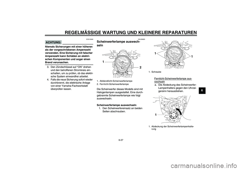 YAMAHA MT-01 2008 Betriebsanleitungen (in German) REGELMÄSSIGE WARTUNG UND KLEINERE REPARATUREN
6-27
6
ACHTUNG:
GCA10640
Niemals Sicherungen mit einer höheren
als der vorgeschriebenen Amperezahl
verwenden. Eine Sicherung mit falscher
Amperezahl YAMAHA MT-01 2008 Betriebsanleitungen (in German) REGELMÄSSIGE WARTUNG UND KLEINERE REPARATUREN
6-27
6
ACHTUNG:
GCA10640
Niemals Sicherungen mit einer höheren
als der vorgeschriebenen Amperezahl
verwenden. Eine Sicherung mit falscher
Amperezahl