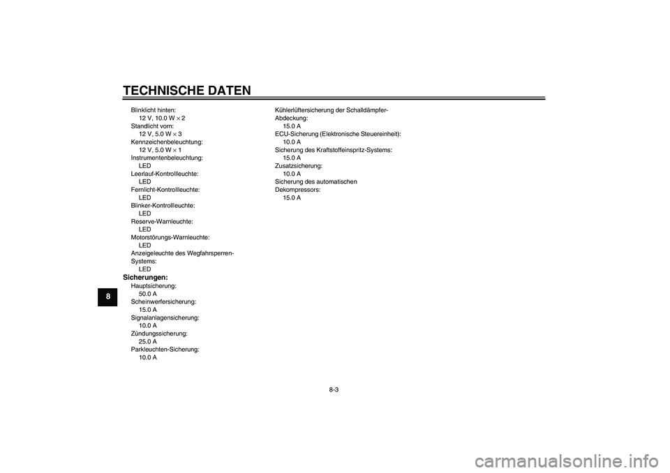 YAMAHA MT-01 2008  Betriebsanleitungen (in German) TECHNISCHE DATEN
8-3
8
Blinklicht hinten:
12 V, 10.0 W × 2
Standlicht vorn:
12 V, 5.0 W × 3
Kennzeichenbeleuchtung:
12 V, 5.0 W × 1
Instrumentenbeleuchtung:
LED
Leerlauf-Kontrollleuchte:
LED
Fernli
