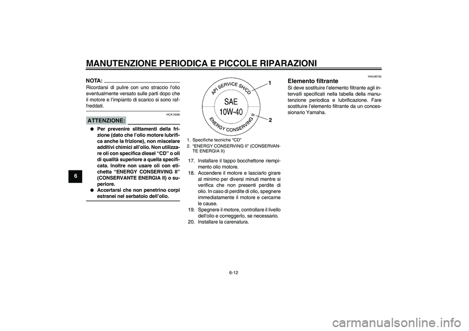 YAMAHA MT-01 2008  Manuale duso (in Italian) MANUTENZIONE PERIODICA E PICCOLE RIPARAZIONI
6-12
6
NOTA:Ricordarsi di pulire con uno straccio l’olio
eventualmente versato sulle parti dopo che
il motore e l’impianto di scarico si sono raf-fredd