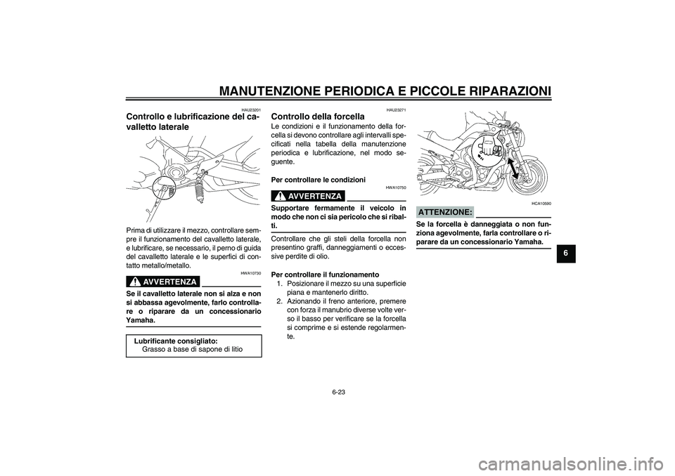 YAMAHA MT-01 2008 Manuale duso (in Italian) MANUTENZIONE PERIODICA E PICCOLE RIPARAZIONI
6-23
6
HAU23201
Controllo e lubrificazione del ca-
valletto laterale Prima di utilizzare il mezzo, controllare sem-
pre il funzionamento del cavalletto lat YAMAHA MT-01 2008 Manuale duso (in Italian) MANUTENZIONE PERIODICA E PICCOLE RIPARAZIONI
6-23
6
HAU23201
Controllo e lubrificazione del ca-
valletto laterale Prima di utilizzare il mezzo, controllare sem-
pre il funzionamento del cavalletto lat