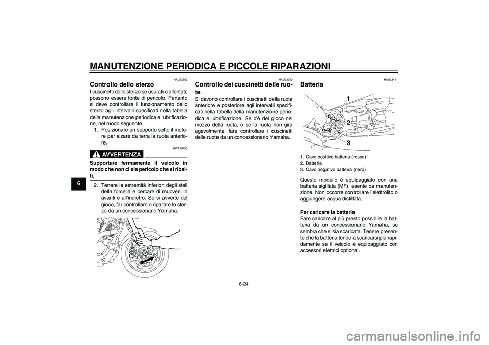 YAMAHA MT-01 2008 Manuale duso (in Italian) MANUTENZIONE PERIODICA E PICCOLE RIPARAZIONI
6-24
6
HAU23280
Controllo dello sterzo I cuscinetti dello sterzo se usurati o allentati,
possono essere fonte di pericolo. Pertanto
si deve controllare il YAMAHA MT-01 2008 Manuale duso (in Italian) MANUTENZIONE PERIODICA E PICCOLE RIPARAZIONI
6-24
6
HAU23280
Controllo dello sterzo I cuscinetti dello sterzo se usurati o allentati,
possono essere fonte di pericolo. Pertanto
si deve controllare il