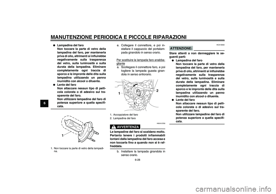 YAMAHA MT-01 2008 Manuale duso (in Italian) MANUTENZIONE PERIODICA E PICCOLE RIPARAZIONI
6-28
6
Lampadina del faro
Non toccare la parte di vetro della
lampadina del faro, per mantenerla
priva di olio, altrimenti si influirebbe
negativamente s YAMAHA MT-01 2008 Manuale duso (in Italian) MANUTENZIONE PERIODICA E PICCOLE RIPARAZIONI
6-28
6
Lampadina del faro
Non toccare la parte di vetro della
lampadina del faro, per mantenerla
priva di olio, altrimenti si influirebbe
negativamente s