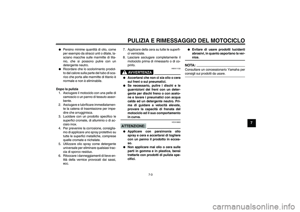YAMAHA MT-01 2008  Manuale duso (in Italian) PULIZIA E RIMESSAGGIO DEL MOTOCICLO
7-3
7

Persino minime quantità di olio, come
per esempio da stracci unti o ditate, la-
sciano macchie sulle marmitte di tita-
nio, che si possono pulire con un
de