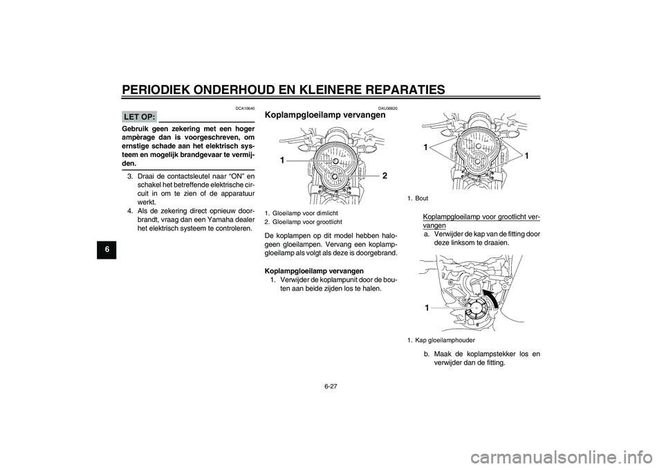 YAMAHA MT-01 2008 Instructieboekje (in Dutch) PERIODIEK ONDERHOUD EN KLEINERE REPARATIES
6-27
6
LET OP:
DCA10640
Gebruik geen zekering met een hoger
ampèrage dan is voorgeschreven, om
ernstige schade aan het elektrisch sys-
teem en mogelijk bran YAMAHA MT-01 2008 Instructieboekje (in Dutch) PERIODIEK ONDERHOUD EN KLEINERE REPARATIES
6-27
6
LET OP:
DCA10640
Gebruik geen zekering met een hoger
ampèrage dan is voorgeschreven, om
ernstige schade aan het elektrisch sys-
teem en mogelijk bran