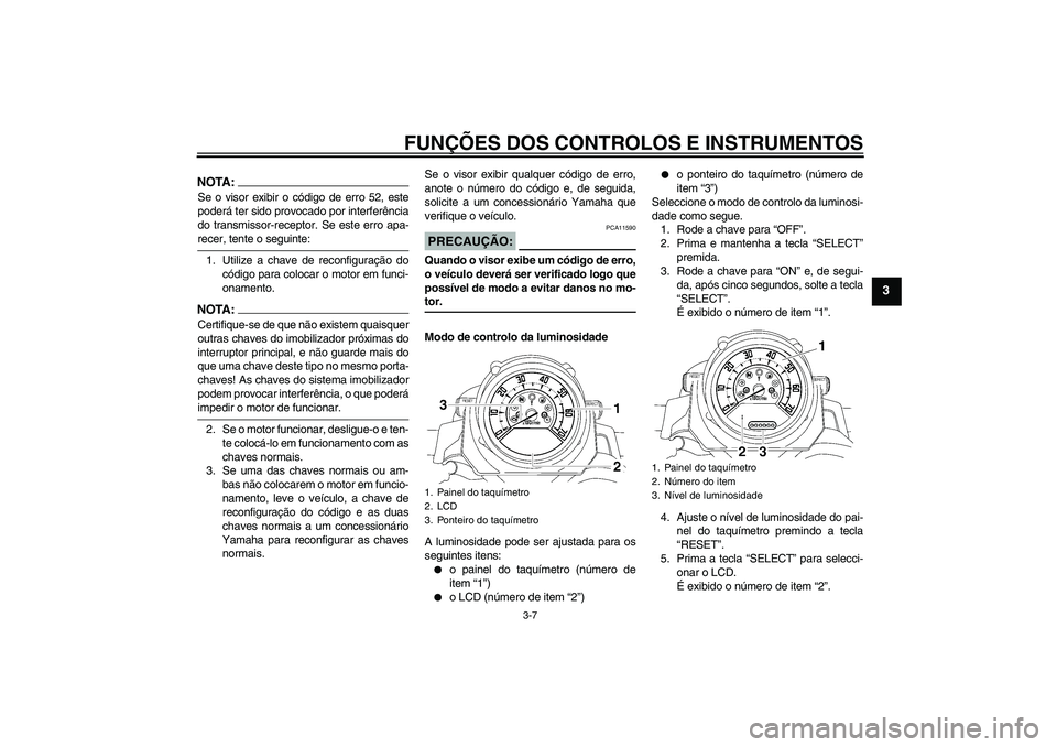 YAMAHA MT-01 2008 Manual de utilização (in Portuguese) FUNÇÕES DOS CONTROLOS E INSTRUMENTOS
3-7
3
NOTA:Se o visor exibir o código de erro 52, este
poderá ter sido provocado por interferência
do transmissor-receptor. Se este erro apa-recer, tente o se YAMAHA MT-01 2008 Manual de utilização (in Portuguese) FUNÇÕES DOS CONTROLOS E INSTRUMENTOS
3-7
3
NOTA:Se o visor exibir o código de erro 52, este
poderá ter sido provocado por interferência
do transmissor-receptor. Se este erro apa-recer, tente o se