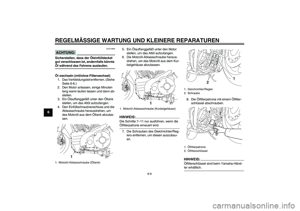 YAMAHA MT-01 2007  Betriebsanleitungen (in German) REGELMÄSSIGE WARTUNG UND KLEINERE REPARATUREN
6-9
6
ACHTUNG:
GCA10900
Sicherstellen, dass der Öleinfülldeckel 
gut verschlossen ist, andernfalls könnte Öl während des Fahrens auslaufen.
Öl wech