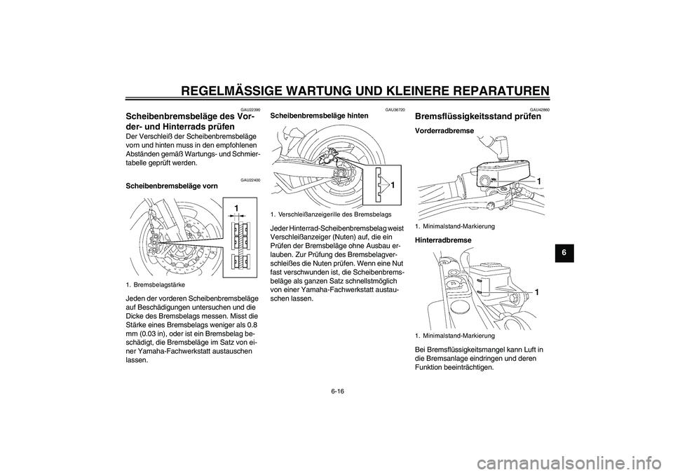 YAMAHA MT-01 2007 Betriebsanleitungen (in German) REGELMÄSSIGE WARTUNG UND KLEINERE REPARATUREN
6-16
6
GAU22390
Scheibenbremsbeläge des Vor-
der- und Hinterrads prüfen Der Verschleiß der Scheibenbremsbeläge
vorn und hinten muss in den empfohlen YAMAHA MT-01 2007 Betriebsanleitungen (in German) REGELMÄSSIGE WARTUNG UND KLEINERE REPARATUREN
6-16
6
GAU22390
Scheibenbremsbeläge des Vor-
der- und Hinterrads prüfen Der Verschleiß der Scheibenbremsbeläge
vorn und hinten muss in den empfohlen