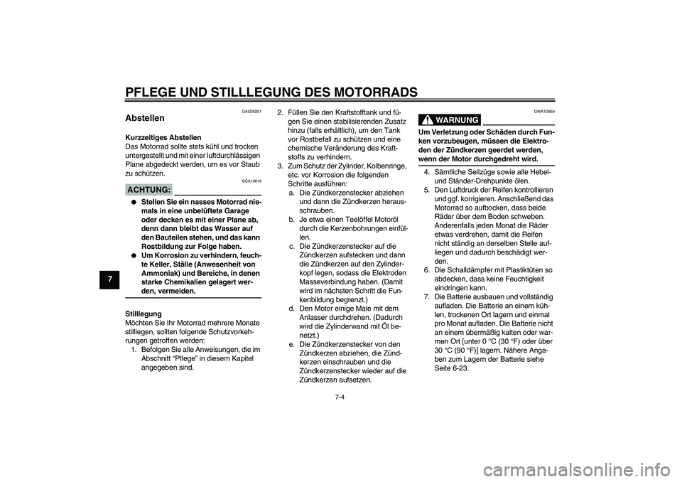 YAMAHA MT-01 2007  Betriebsanleitungen (in German) PFLEGE UND STILLLEGUNG DES MOTORRADS
7-4
7
GAU26201
Abstellen Kurzzeitiges Abstellen
Das Motorrad sollte stets kühl und trocken 
untergestellt und mit einer luftdurchlässigen 
Plane abgedeckt werden