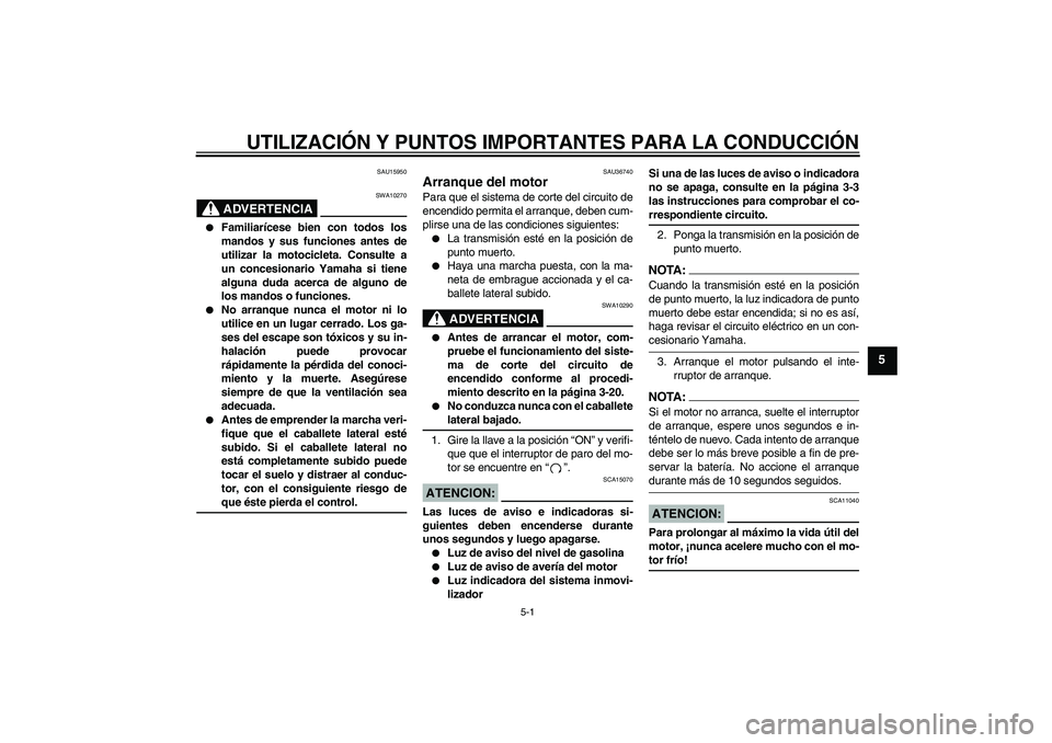 YAMAHA MT-01 2007 Manuale de Empleo (in Spanish) UTILIZACIÓN Y PUNTOS IMPORTANTES PARA LA CONDUCCIÓN
5-1
5
SAU15950
ADVERTENCIA
SWA10270
Familiarícese bien con todos los
mandos y sus funciones antes de
utilizar la motocicleta. Consulte a
un con YAMAHA MT-01 2007 Manuale de Empleo (in Spanish) UTILIZACIÓN Y PUNTOS IMPORTANTES PARA LA CONDUCCIÓN
5-1
5
SAU15950
ADVERTENCIA
SWA10270
Familiarícese bien con todos los
mandos y sus funciones antes de
utilizar la motocicleta. Consulte a
un con