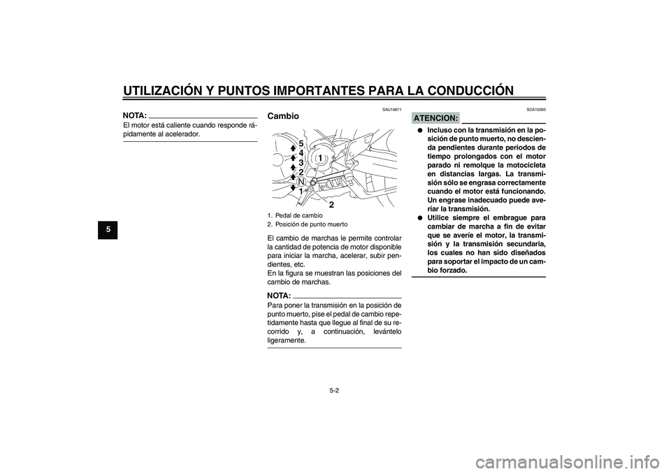 YAMAHA MT-01 2007 Manuale de Empleo (in Spanish) UTILIZACIÓN Y PUNTOS IMPORTANTES PARA LA CONDUCCIÓN
5-2
5
NOTA:El motor está caliente cuando responde rá-pidamente al acelerador.
SAU16671
Cambio El cambio de marchas le permite controlar
la canti YAMAHA MT-01 2007 Manuale de Empleo (in Spanish) UTILIZACIÓN Y PUNTOS IMPORTANTES PARA LA CONDUCCIÓN
5-2
5
NOTA:El motor está caliente cuando responde rá-pidamente al acelerador.
SAU16671
Cambio El cambio de marchas le permite controlar
la canti