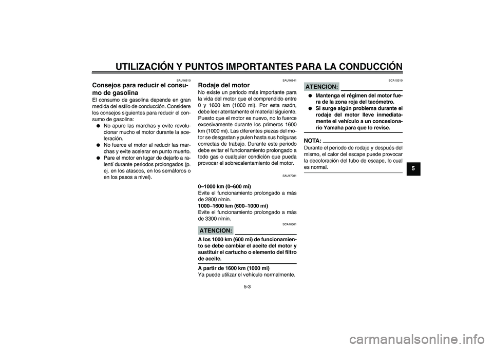 YAMAHA MT-01 2007 Manuale de Empleo (in Spanish) UTILIZACIÓN Y PUNTOS IMPORTANTES PARA LA CONDUCCIÓN
5-3
5
SAU16810
Consejos para reducir el consu-
mo de gasolina El consumo de gasolina depende en gran
medida del estilo de conducción. Considere
l YAMAHA MT-01 2007 Manuale de Empleo (in Spanish) UTILIZACIÓN Y PUNTOS IMPORTANTES PARA LA CONDUCCIÓN
5-3
5
SAU16810
Consejos para reducir el consu-
mo de gasolina El consumo de gasolina depende en gran
medida del estilo de conducción. Considere
l