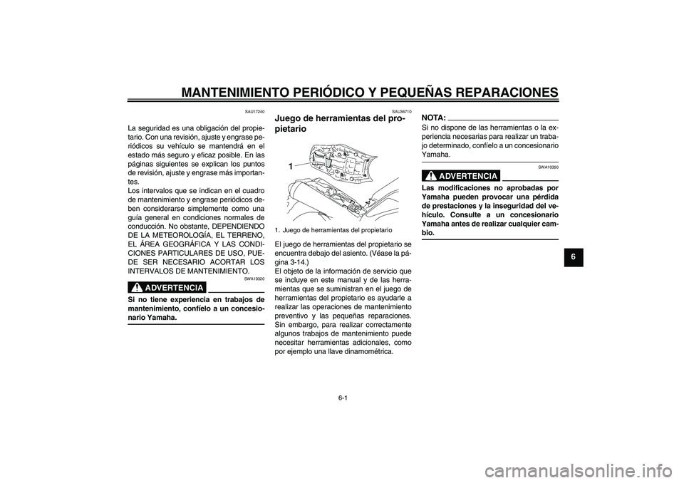 YAMAHA MT-01 2007 Manuale de Empleo (in Spanish) MANTENIMIENTO PERIÓDICO Y PEQUEÑAS REPARACIONES
6-1
6
SAU17240
La seguridad es una obligación del propie-
tario. Con una revisión, ajuste y engrase pe-
riódicos su vehículo se mantendrá en el
e YAMAHA MT-01 2007 Manuale de Empleo (in Spanish) MANTENIMIENTO PERIÓDICO Y PEQUEÑAS REPARACIONES
6-1
6
SAU17240
La seguridad es una obligación del propie-
tario. Con una revisión, ajuste y engrase pe-
riódicos su vehículo se mantendrá en el
e
