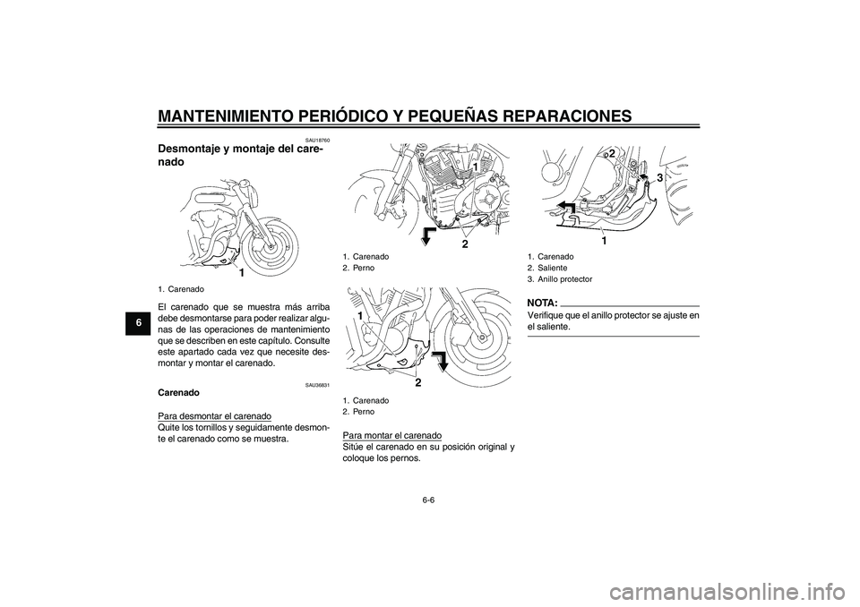 YAMAHA MT-01 2007  Manuale de Empleo (in Spanish) MANTENIMIENTO PERIÓDICO Y PEQUEÑAS REPARACIONES
6-6
6
SAU18760
Desmontaje y montaje del care-
nado El carenado que se muestra más arriba
debe desmontarse para poder realizar algu-
nas de las operac