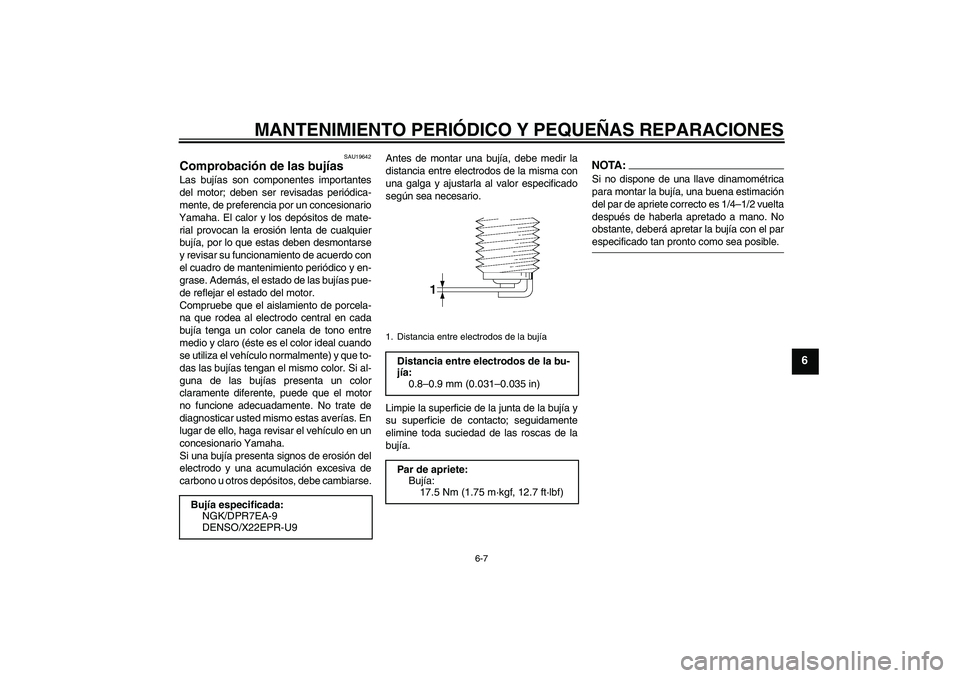 YAMAHA MT-01 2007 Manuale de Empleo (in Spanish) MANTENIMIENTO PERIÓDICO Y PEQUEÑAS REPARACIONES
6-7
6
SAU19642
Comprobación de las bujías Las bujías son componentes importantes
del motor; deben ser revisadas periódica-
mente, de preferencia p YAMAHA MT-01 2007 Manuale de Empleo (in Spanish) MANTENIMIENTO PERIÓDICO Y PEQUEÑAS REPARACIONES
6-7
6
SAU19642
Comprobación de las bujías Las bujías son componentes importantes
del motor; deben ser revisadas periódica-
mente, de preferencia p