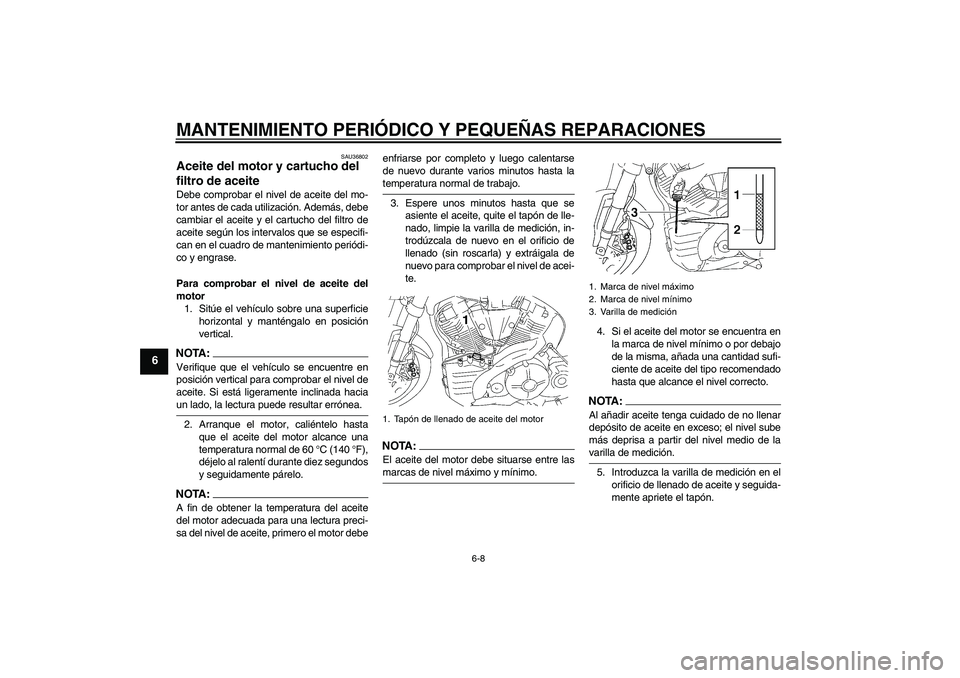 YAMAHA MT-01 2007 Manuale de Empleo (in Spanish) MANTENIMIENTO PERIÓDICO Y PEQUEÑAS REPARACIONES
6-8
6
SAU36802
Aceite del motor y cartucho del
filtro de aceite Debe comprobar el nivel de aceite del mo-
tor antes de cada utilización. Además, de YAMAHA MT-01 2007 Manuale de Empleo (in Spanish) MANTENIMIENTO PERIÓDICO Y PEQUEÑAS REPARACIONES
6-8
6
SAU36802
Aceite del motor y cartucho del
filtro de aceite Debe comprobar el nivel de aceite del mo-
tor antes de cada utilización. Además, de