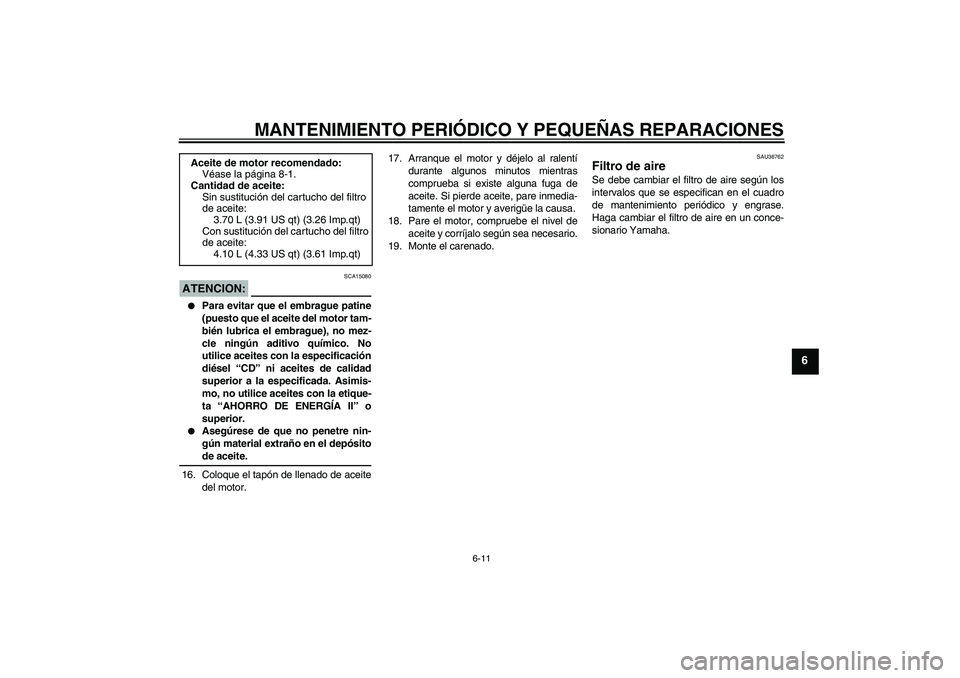 YAMAHA MT-01 2007 Manuale de Empleo (in Spanish) MANTENIMIENTO PERIÓDICO Y PEQUEÑAS REPARACIONES
6-11
6
ATENCION:
SCA15080
Para evitar que el embrague patine
(puesto que el aceite del motor tam-
bién lubrica el embrague), no mez-
cle ningún ad YAMAHA MT-01 2007 Manuale de Empleo (in Spanish) MANTENIMIENTO PERIÓDICO Y PEQUEÑAS REPARACIONES
6-11
6
ATENCION:
SCA15080
Para evitar que el embrague patine
(puesto que el aceite del motor tam-
bién lubrica el embrague), no mez-
cle ningún ad