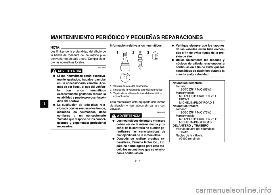YAMAHA MT-01 2007 Manuale de Empleo (in Spanish) MANTENIMIENTO PERIÓDICO Y PEQUEÑAS REPARACIONES
6-14
6
NOTA:Los límites de la profundidad del dibujo de
la banda de rodadura del neumático pue-
den variar de un país a otro. Cumpla siem-pre las n YAMAHA MT-01 2007 Manuale de Empleo (in Spanish) MANTENIMIENTO PERIÓDICO Y PEQUEÑAS REPARACIONES
6-14
6
NOTA:Los límites de la profundidad del dibujo de
la banda de rodadura del neumático pue-
den variar de un país a otro. Cumpla siem-pre las n