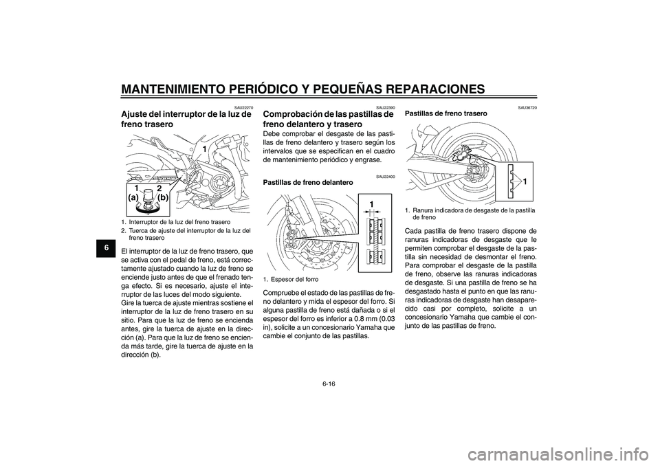 YAMAHA MT-01 2007 Manuale de Empleo (in Spanish) MANTENIMIENTO PERIÓDICO Y PEQUEÑAS REPARACIONES
6-16
6
SAU22270
Ajuste del interruptor de la luz de
freno trasero El interruptor de la luz de freno trasero, que
se activa con el pedal de freno, est YAMAHA MT-01 2007 Manuale de Empleo (in Spanish) MANTENIMIENTO PERIÓDICO Y PEQUEÑAS REPARACIONES
6-16
6
SAU22270
Ajuste del interruptor de la luz de
freno trasero El interruptor de la luz de freno trasero, que
se activa con el pedal de freno, est