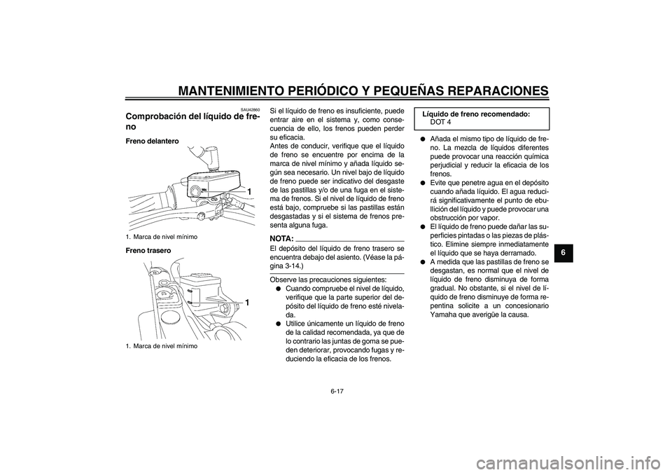 YAMAHA MT-01 2007 Manuale de Empleo (in Spanish) MANTENIMIENTO PERIÓDICO Y PEQUEÑAS REPARACIONES
6-17
6
SAU42860
Comprobación del líquido de fre-
no Freno delantero
Freno traseroSi el líquido de freno es insuficiente, puede
entrar aire en el si YAMAHA MT-01 2007 Manuale de Empleo (in Spanish) MANTENIMIENTO PERIÓDICO Y PEQUEÑAS REPARACIONES
6-17
6
SAU42860
Comprobación del líquido de fre-
no Freno delantero
Freno traseroSi el líquido de freno es insuficiente, puede
entrar aire en el si