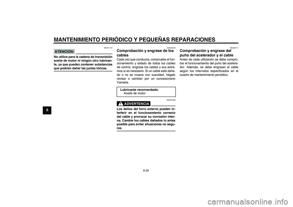 YAMAHA MT-01 2007 Manuale de Empleo (in Spanish) MANTENIMIENTO PERIÓDICO Y PEQUEÑAS REPARACIONES
6-20
6
ATENCION:
SCA11110
No utilice para la cadena de transmisión
aceite de motor ni ningún otro lubrican-
te, ya que pueden contener substanciasqu YAMAHA MT-01 2007 Manuale de Empleo (in Spanish) MANTENIMIENTO PERIÓDICO Y PEQUEÑAS REPARACIONES
6-20
6
ATENCION:
SCA11110
No utilice para la cadena de transmisión
aceite de motor ni ningún otro lubrican-
te, ya que pueden contener substanciasqu