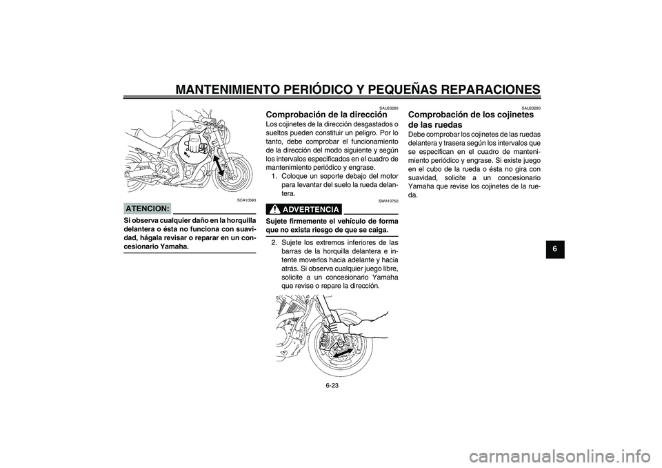 YAMAHA MT-01 2007 Manuale de Empleo (in Spanish) MANTENIMIENTO PERIÓDICO Y PEQUEÑAS REPARACIONES
6-23
6
ATENCION:
SCA10590
Si observa cualquier daño en la horquilla
delantera o ésta no funciona con suavi-
dad, hágala revisar o reparar en un con YAMAHA MT-01 2007 Manuale de Empleo (in Spanish) MANTENIMIENTO PERIÓDICO Y PEQUEÑAS REPARACIONES
6-23
6
ATENCION:
SCA10590
Si observa cualquier daño en la horquilla
delantera o ésta no funciona con suavi-
dad, hágala revisar o reparar en un con