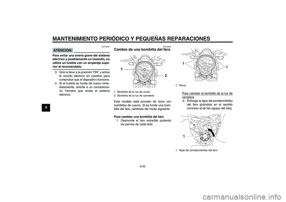 YAMAHA MT-01 2007 Manuale de Empleo (in Spanish) MANTENIMIENTO PERIÓDICO Y PEQUEÑAS REPARACIONES
6-26
6
ATENCION:
SCA10640
Para evitar una avería grave del sistema
eléctrico y posiblemente un incendio, no
utilice un fusible con un amperaje supe- YAMAHA MT-01 2007 Manuale de Empleo (in Spanish) MANTENIMIENTO PERIÓDICO Y PEQUEÑAS REPARACIONES
6-26
6
ATENCION:
SCA10640
Para evitar una avería grave del sistema
eléctrico y posiblemente un incendio, no
utilice un fusible con un amperaje supe-