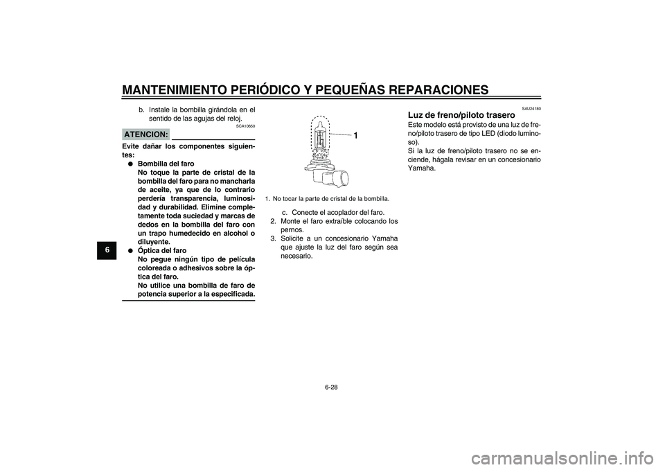 YAMAHA MT-01 2007 Manuale de Empleo (in Spanish) MANTENIMIENTO PERIÓDICO Y PEQUEÑAS REPARACIONES
6-28
6
b. Instale la bombilla girándola en el
sentido de las agujas del reloj.
ATENCION:
SCA10650
Evite dañar los componentes siguien-
tes:
Bombill YAMAHA MT-01 2007 Manuale de Empleo (in Spanish) MANTENIMIENTO PERIÓDICO Y PEQUEÑAS REPARACIONES
6-28
6
b. Instale la bombilla girándola en el
sentido de las agujas del reloj.
ATENCION:
SCA10650
Evite dañar los componentes siguien-
tes:
Bombill