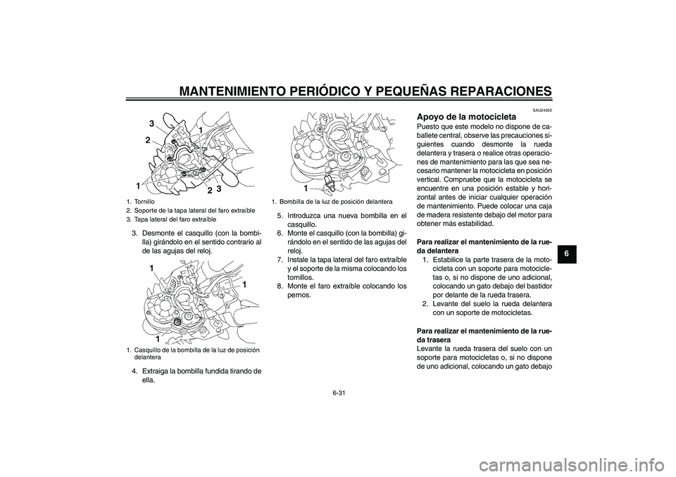 YAMAHA MT-01 2007 Manuale de Empleo (in Spanish) MANTENIMIENTO PERIÓDICO Y PEQUEÑAS REPARACIONES
6-31
6
3. Desmonte el casquillo (con la bombi-
lla) girándolo en el sentido contrario al
de las agujas del reloj.
4. Extraiga la bombilla fundida tir YAMAHA MT-01 2007 Manuale de Empleo (in Spanish) MANTENIMIENTO PERIÓDICO Y PEQUEÑAS REPARACIONES
6-31
6
3. Desmonte el casquillo (con la bombi-
lla) girándolo en el sentido contrario al
de las agujas del reloj.
4. Extraiga la bombilla fundida tir