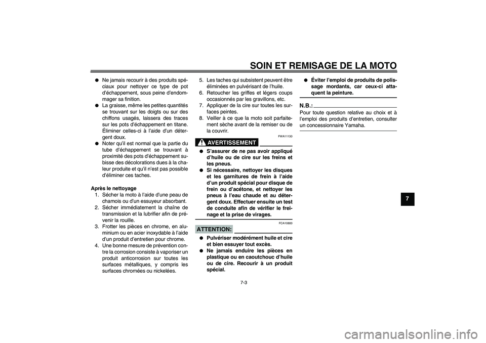 YAMAHA MT-01 2007  Notices Demploi (in French) SOIN ET REMISAGE DE LA MOTO
7-3
7

Ne jamais recourir à des produits spé-
ciaux pour nettoyer ce type de pot
d’échappement, sous peine d’endom-
mager sa finition.

La graisse, même les petit
