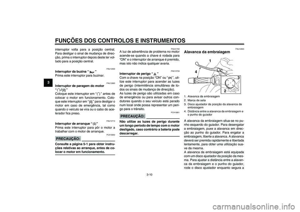 YAMAHA MT-01 2007 Manual de utilização (in Portuguese) FUNÇÕES DOS CONTROLOS E INSTRUMENTOS
3-10
3
interruptor volta para a posição central.
Para desligar o sinal de mudança de direc-
ção, prima o interruptor depois deste ter vol-
tado para a posi YAMAHA MT-01 2007 Manual de utilização (in Portuguese) FUNÇÕES DOS CONTROLOS E INSTRUMENTOS
3-10
3
interruptor volta para a posição central.
Para desligar o sinal de mudança de direc-
ção, prima o interruptor depois deste ter vol-
tado para a posi