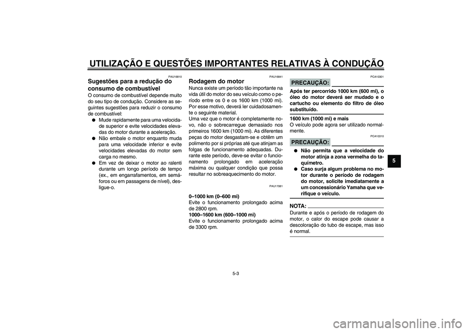 YAMAHA MT-01 2007 Manual de utilização (in Portuguese) UTILIZAÇÃO E QUESTÕES IMPORTANTES RELATIVAS À CONDUÇÃO
5-3
5
PAU16810
Sugestões para a redução do
consumo de combustível O consumo de combustível depende muito
do seu tipo de condução. C YAMAHA MT-01 2007 Manual de utilização (in Portuguese) UTILIZAÇÃO E QUESTÕES IMPORTANTES RELATIVAS À CONDUÇÃO
5-3
5
PAU16810
Sugestões para a redução do
consumo de combustível O consumo de combustível depende muito
do seu tipo de condução. C