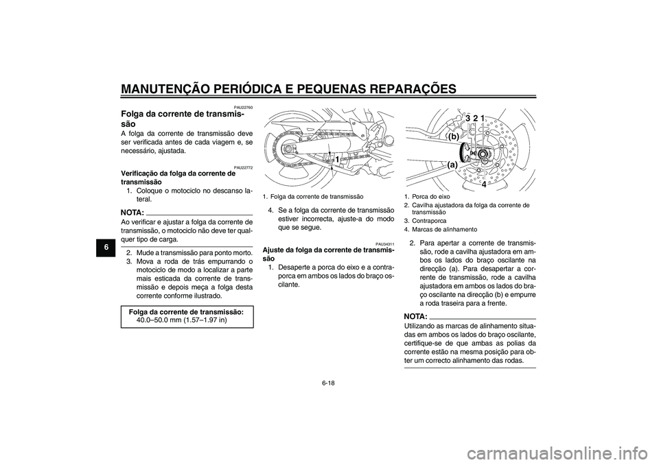 YAMAHA MT-01 2007 Manual de utilização (in Portuguese) MANUTENÇÃO PERIÓDICA E PEQUENAS REPARAÇÕES
6-18
6
PAU22760
Folga da corrente de transmis-
são A folga da corrente de transmissão deve
ser verificada antes de cada viagem e, se
necessário, ajus YAMAHA MT-01 2007 Manual de utilização (in Portuguese) MANUTENÇÃO PERIÓDICA E PEQUENAS REPARAÇÕES
6-18
6
PAU22760
Folga da corrente de transmis-
são A folga da corrente de transmissão deve
ser verificada antes de cada viagem e, se
necessário, ajus