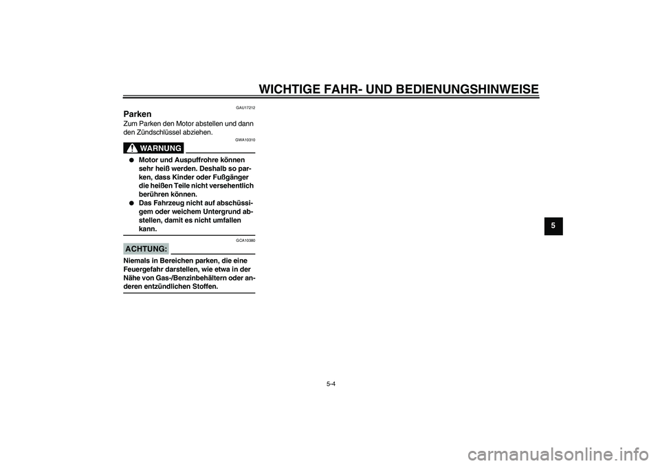 YAMAHA MT-01 2006  Betriebsanleitungen (in German) WICHTIGE FAHR- UND BEDIENUNGSHINWEISE
5-4
5
GAU17212
Parken Zum Parken den Motor abstellen und dann 
den Zündschlüssel abziehen.
WARNUNG
GWA10310

Motor und Auspuffrohre können 
sehr heiß werden.