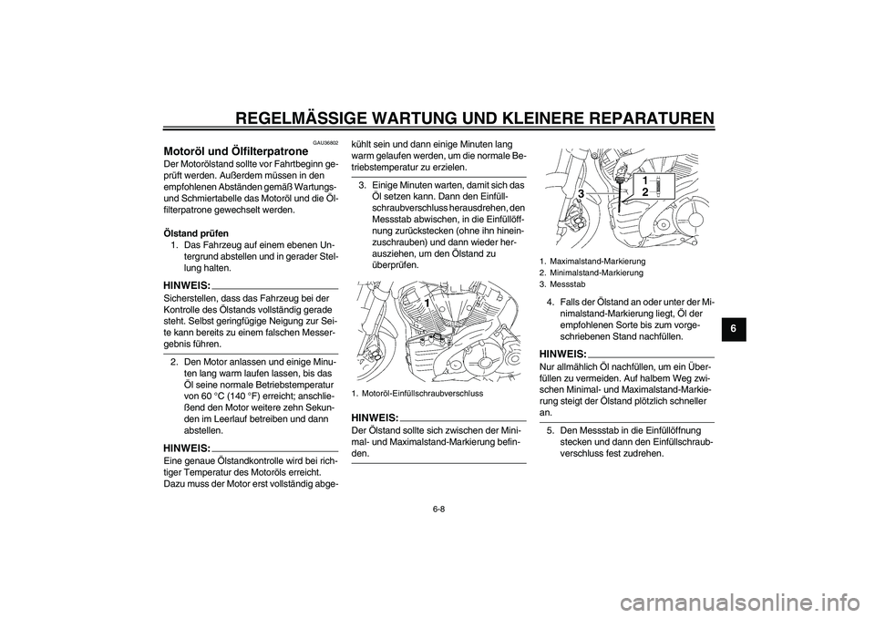 YAMAHA MT-01 2006 Betriebsanleitungen (in German) REGELMÄSSIGE WARTUNG UND KLEINERE REPARATUREN
6-8
6
GAU36802
Motoröl und Ölfilterpatrone Der Motorölstand sollte vor Fahrtbeginn ge-
prüft werden. Außerdem müssen in den
empfohlenen Abständen YAMAHA MT-01 2006 Betriebsanleitungen (in German) REGELMÄSSIGE WARTUNG UND KLEINERE REPARATUREN
6-8
6
GAU36802
Motoröl und Ölfilterpatrone Der Motorölstand sollte vor Fahrtbeginn ge-
prüft werden. Außerdem müssen in den
empfohlenen Abständen