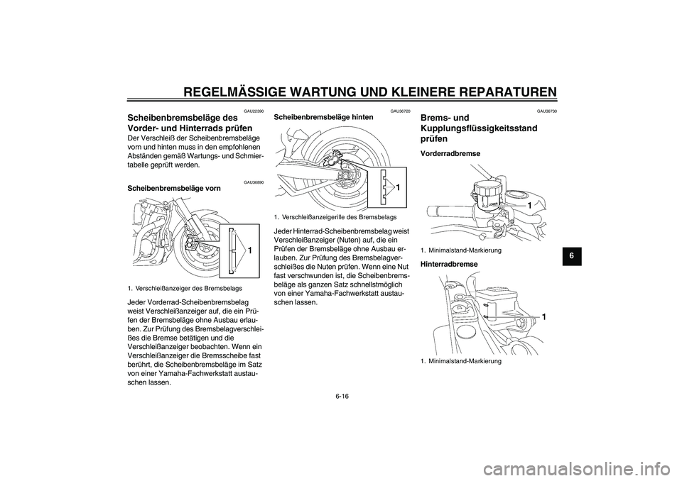 YAMAHA MT-01 2006 Betriebsanleitungen (in German) REGELMÄSSIGE WARTUNG UND KLEINERE REPARATUREN
6-16
6
GAU22390
Scheibenbremsbeläge des
Vorder- und Hinterrads prüfen Der Verschleiß der Scheibenbremsbeläge
vorn und hinten muss in den empfohlene YAMAHA MT-01 2006 Betriebsanleitungen (in German) REGELMÄSSIGE WARTUNG UND KLEINERE REPARATUREN
6-16
6
GAU22390
Scheibenbremsbeläge des
Vorder- und Hinterrads prüfen Der Verschleiß der Scheibenbremsbeläge
vorn und hinten muss in den empfohlene