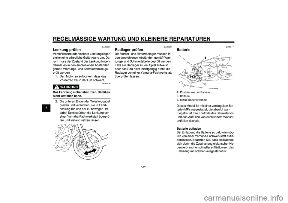YAMAHA MT-01 2006 Betriebsanleitungen (in German) REGELMÄSSIGE WARTUNG UND KLEINERE REPARATUREN
6-23
6
GAU23280
Lenkung prüfen Verschlissene oder lockere Lenkungslager
stellen eine erhebliche Gefährdung dar. Da-
rum muss der Zustand der Lenkung f YAMAHA MT-01 2006 Betriebsanleitungen (in German) REGELMÄSSIGE WARTUNG UND KLEINERE REPARATUREN
6-23
6
GAU23280
Lenkung prüfen Verschlissene oder lockere Lenkungslager
stellen eine erhebliche Gefährdung dar. Da-
rum muss der Zustand der Lenkung f